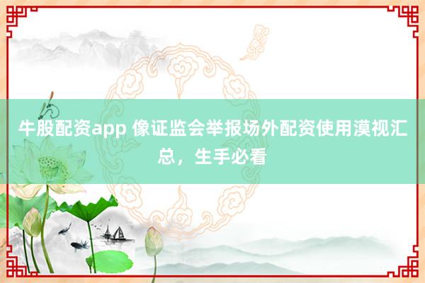 牛股配资app 像证监会举报场外配资使用漠视汇总，生手必看