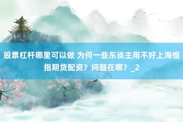 股票杠杆哪里可以做 为何一些东谈主用不好上海恒指期货配资？问题在哪？_2