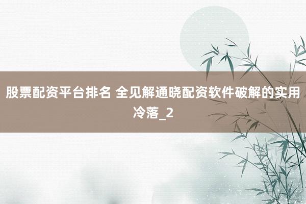 股票配资平台排名 全见解通晓配资软件破解的实用冷落_2