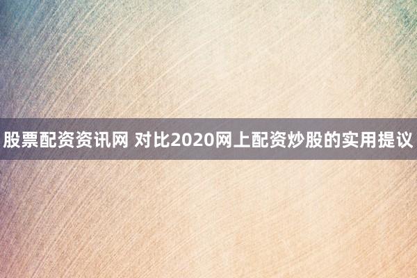 股票配资资讯网 对比2020网上配资炒股的实用提议