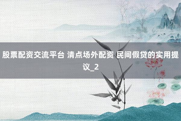 股票配资交流平台 清点场外配资 民间假贷的实用提议_2