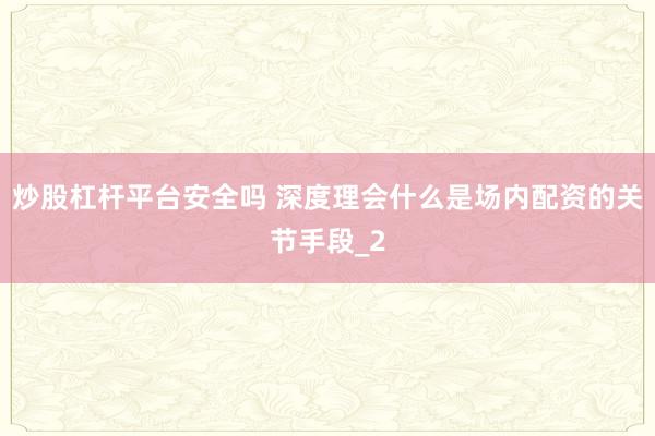 炒股杠杆平台安全吗 深度理会什么是场内配资的关节手段_2
