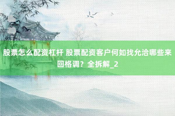 股票怎么配资杠杆 股票配资客户何如找允洽哪些来回格调?全拆解_2