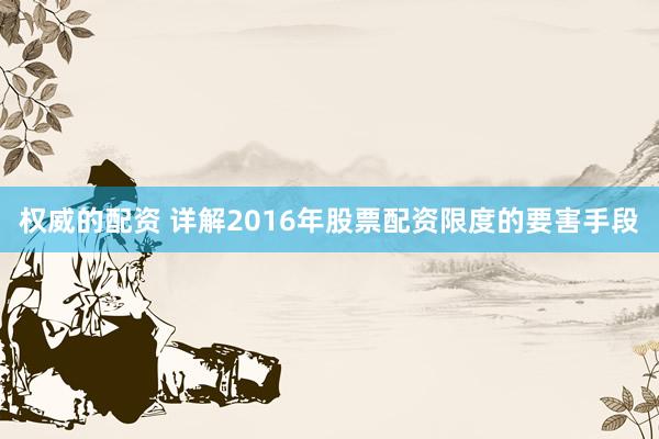 权威的配资 详解2016年股票配资限度的要害手段