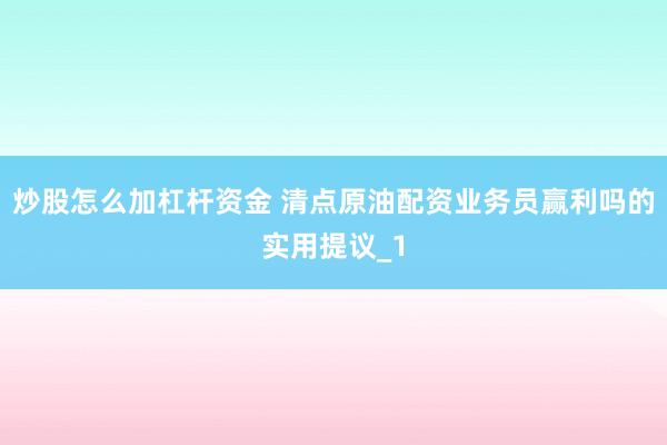 炒股怎么加杠杆资金 清点原油配资业务员赢利吗的实用提议_1
