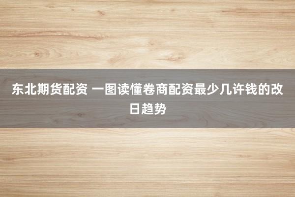 东北期货配资 一图读懂卷商配资最少几许钱的改日趋势