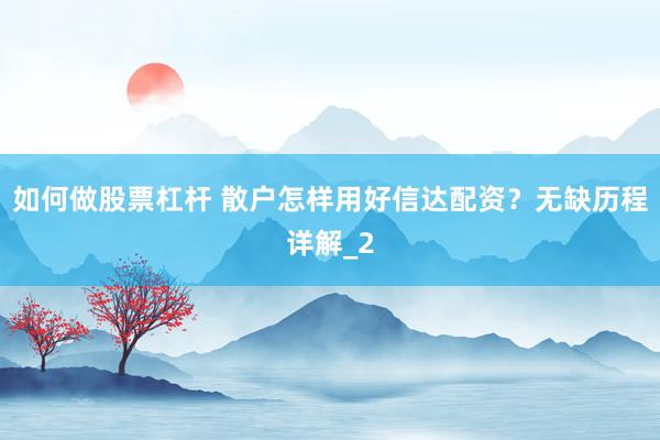 如何做股票杠杆 散户怎样用好信达配资？无缺历程详解_2