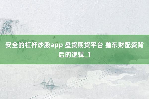 安全的杠杆炒股app 盘货期货平台 鑫东财配资背后的逻辑_1