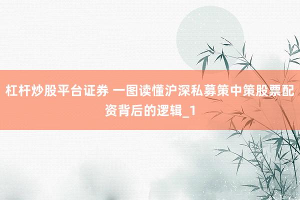 杠杆炒股平台证券 一图读懂沪深私募策中策股票配资背后的逻辑_1