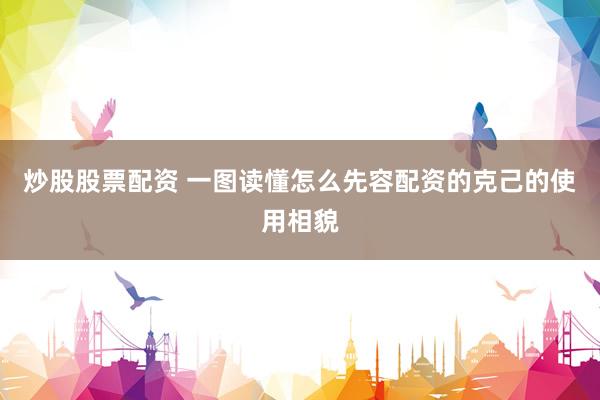炒股股票配资 一图读懂怎么先容配资的克己的使用相貌