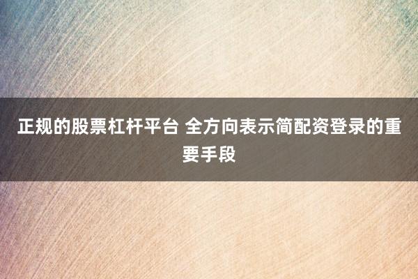 正规的股票杠杆平台 全方向表示简配资登录的重要手段