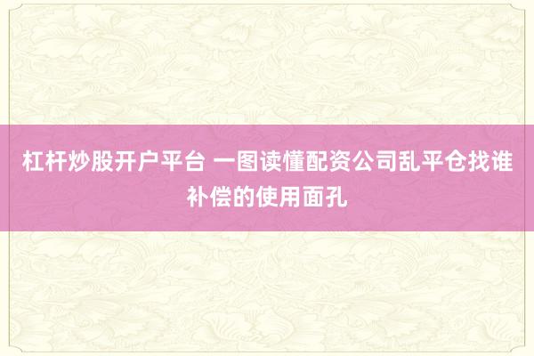 杠杆炒股开户平台 一图读懂配资公司乱平仓找谁补偿的使用面孔
