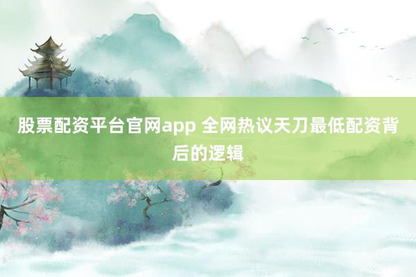股票配资平台官网app 全网热议天刀最低配资背后的逻辑