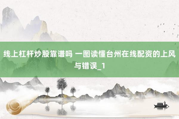 线上杠杆炒股靠谱吗 一图读懂台州在线配资的上风与错误_1
