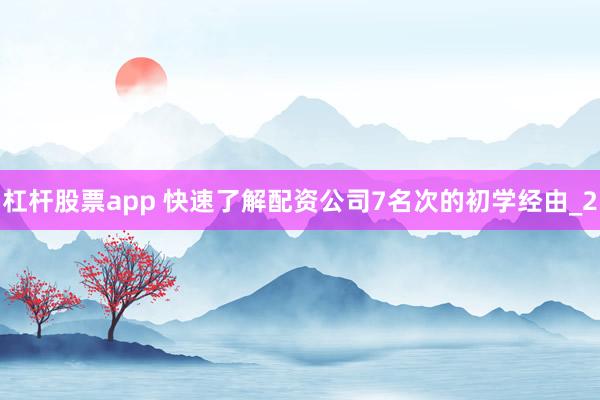 杠杆股票app 快速了解配资公司7名次的初学经由_2