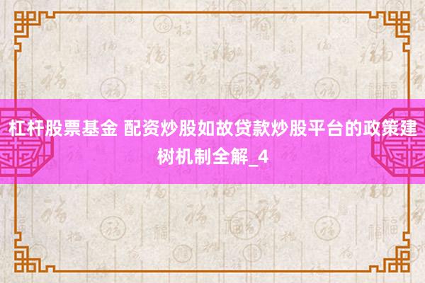 杠杆股票基金 配资炒股如故贷款炒股平台的政策建树机制全解_4