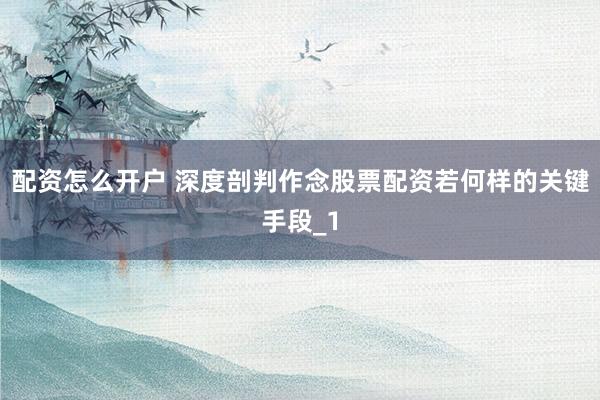 配资怎么开户 深度剖判作念股票配资若何样的关键手段_1