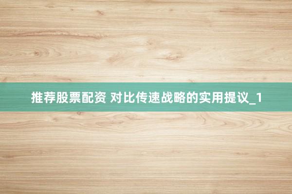 推荐股票配资 对比传速战略的实用提议_1
