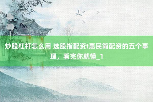 炒股杠杆怎么用 选股指配资t惠民简配资的五个事理,看完你就懂_1