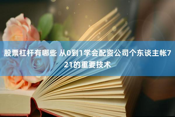 股票杠杆有哪些 从0到1学会配资公司个东谈主帐721的重要技术