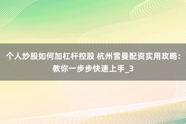 个人炒股如何加杠杆控股 杭州雪曼配资实用攻略:教你一步步快速上手_3
