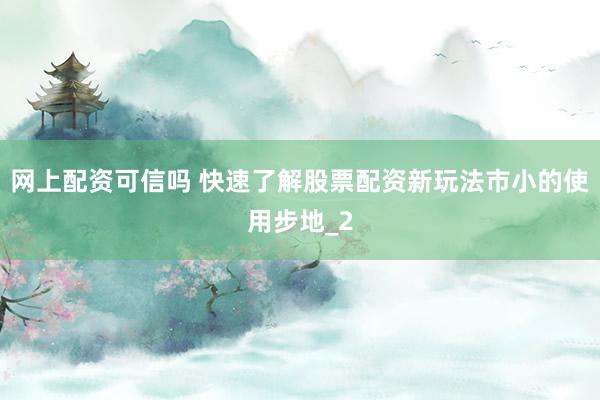 网上配资可信吗 快速了解股票配资新玩法市小的使用步地_2