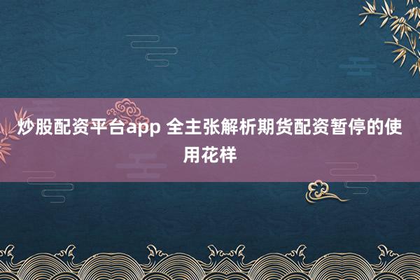 炒股配资平台app 全主张解析期货配资暂停的使用花样