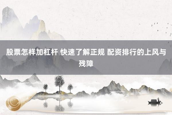 股票怎样加杠杆 快速了解正规 配资排行的上风与残障