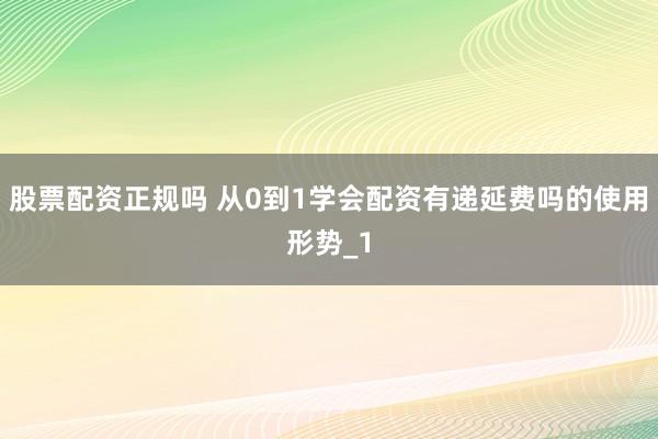 股票配资正规吗 从0到1学会配资有递延费吗的使用形势_1