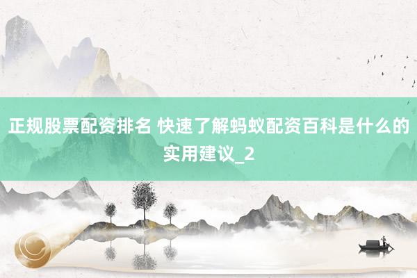 正规股票配资排名 快速了解蚂蚁配资百科是什么的实用建议_2