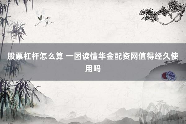 股票杠杆怎么算 一图读懂华金配资网值得经久使用吗