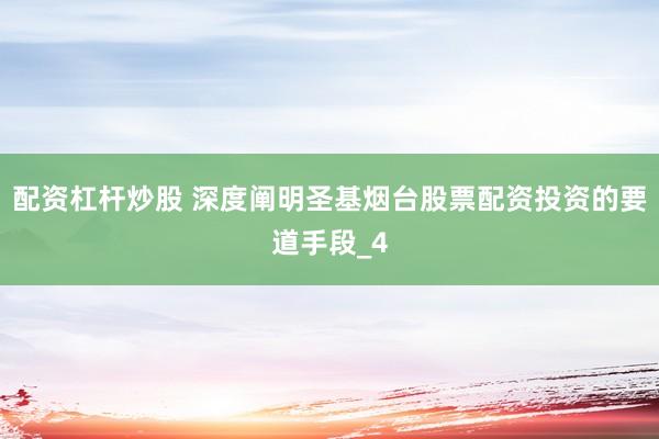 配资杠杆炒股 深度阐明圣基烟台股票配资投资的要道手段_4