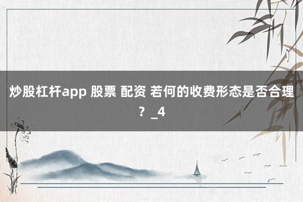 炒股杠杆app 股票 配资 若何的收费形态是否合理？_4