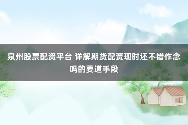 泉州股票配资平台 详解期货配资现时还不错作念吗的要道手段