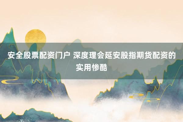 安全股票配资门户 深度理会延安股指期货配资的实用惨酷
