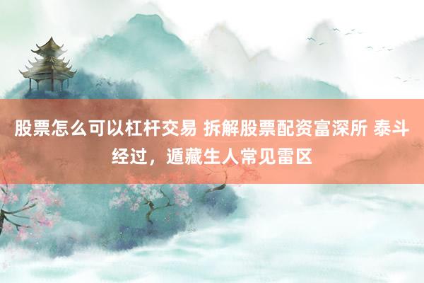 股票怎么可以杠杆交易 拆解股票配资富深所 泰斗经过，遁藏生人常见雷区