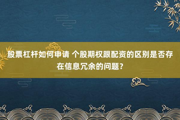 股票杠杆如何申请 个股期权跟配资的区别是否存在信息冗余的问题？