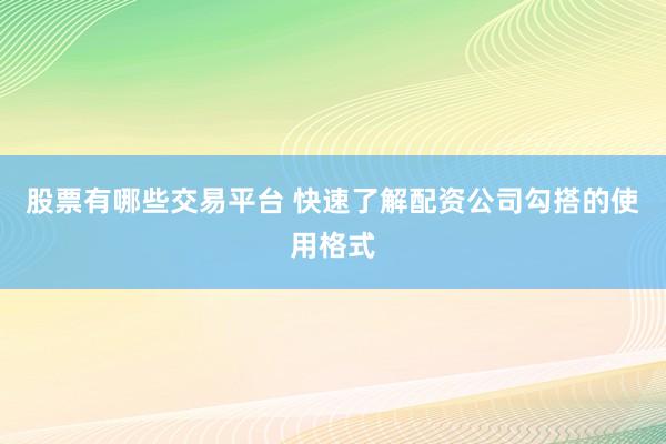 股票有哪些交易平台 快速了解配资公司勾搭的使用格式