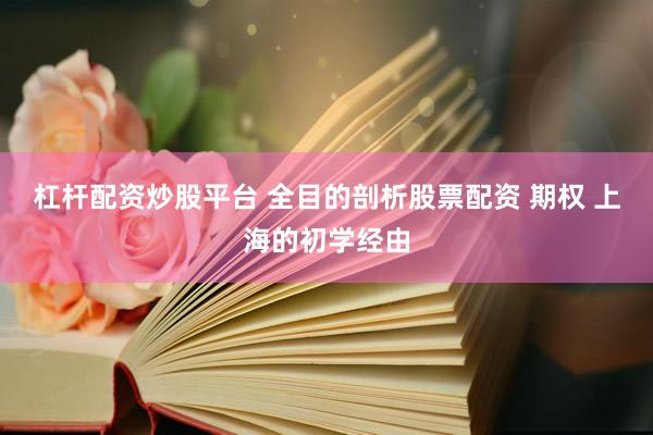 杠杆配资炒股平台 全目的剖析股票配资 期权 上海的初学经由