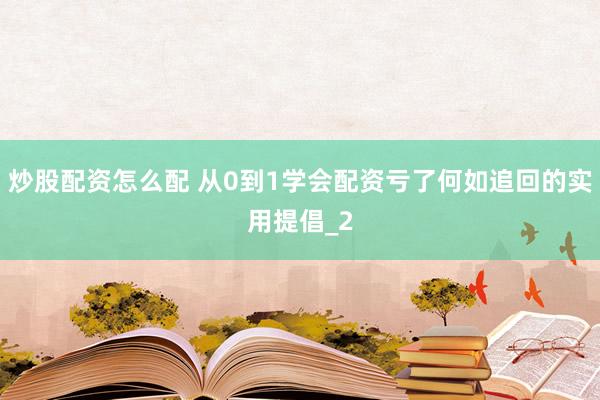 炒股配资怎么配 从0到1学会配资亏了何如追回的实用提倡_2