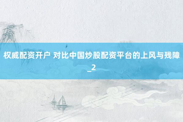 权威配资开户 对比中国炒股配资平台的上风与残障_2