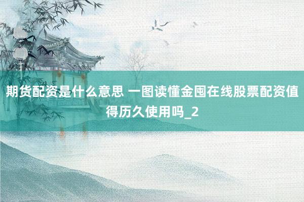 期货配资是什么意思 一图读懂金囤在线股票配资值得历久使用吗_2