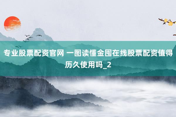 专业股票配资官网 一图读懂金囤在线股票配资值得历久使用吗_2