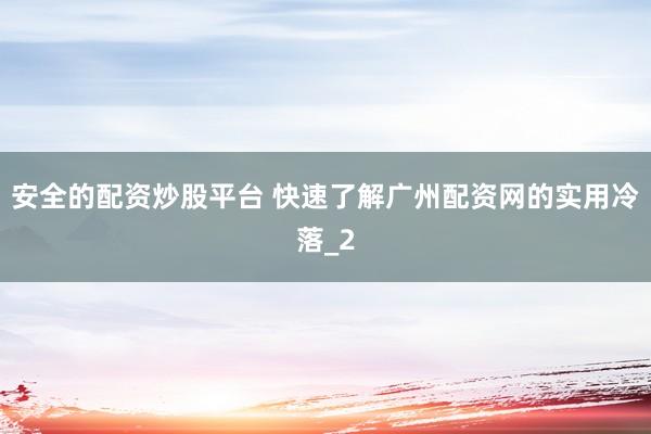 安全的配资炒股平台 快速了解广州配资网的实用冷落_2