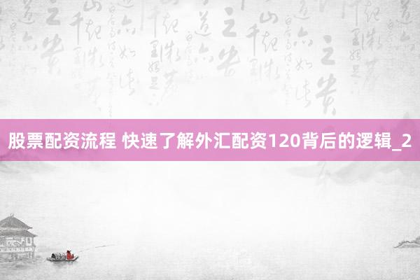 股票配资流程 快速了解外汇配资120背后的逻辑_2