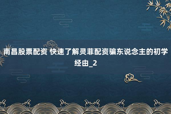 南昌股票配资 快速了解灵菲配资骗东说念主的初学经由_2