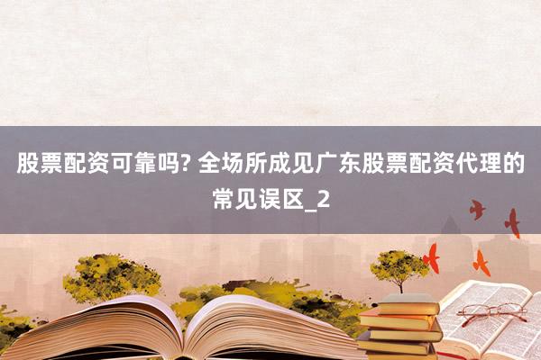 股票配资可靠吗? 全场所成见广东股票配资代理的常见误区_2