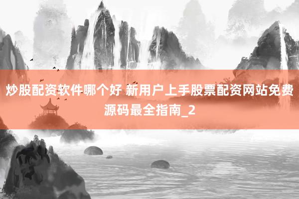炒股配资软件哪个好 新用户上手股票配资网站免费源码最全指南_2