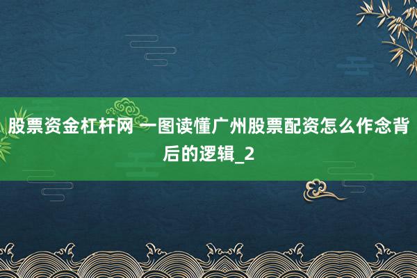 股票资金杠杆网 一图读懂广州股票配资怎么作念背后的逻辑_2