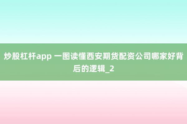 炒股杠杆app 一图读懂西安期货配资公司哪家好背后的逻辑_2